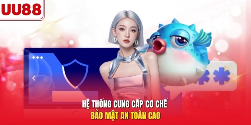 Hệ thống cung cấp cơ chế bảo mật an toàn cao