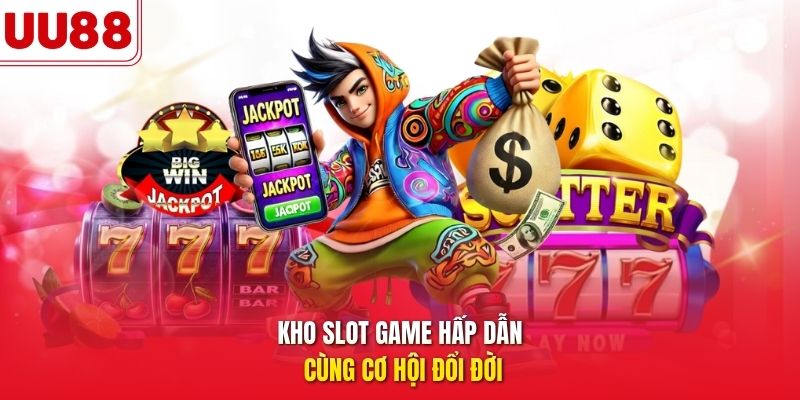 Kho slot game hấp dẫn cùng cơ hội đổi đời