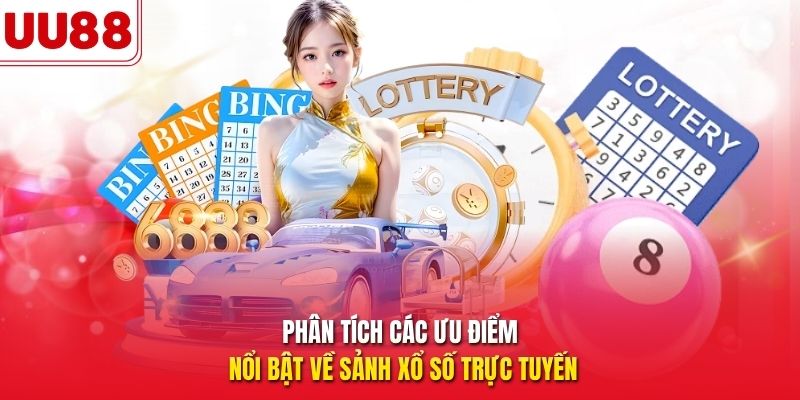 Phân tích các ưu điểm nổi bật về sảnh xổ số trực tuyến