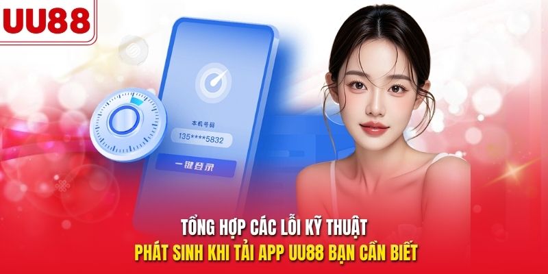 Tổng hợp các lỗi kỹ thuật phát sinh khi tải app UU88 bạn cần biết